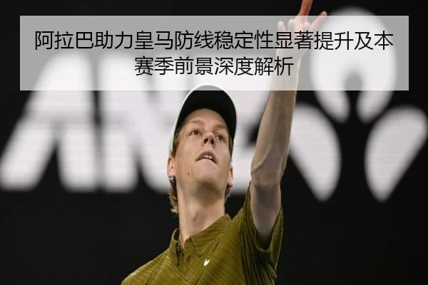 阿拉巴助力皇马防线稳定性显著提升及本赛季前景深度解析