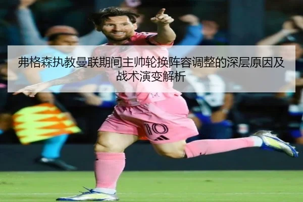 弗格森执教曼联期间主帅轮换阵容调整的深层原因及战术演变解析